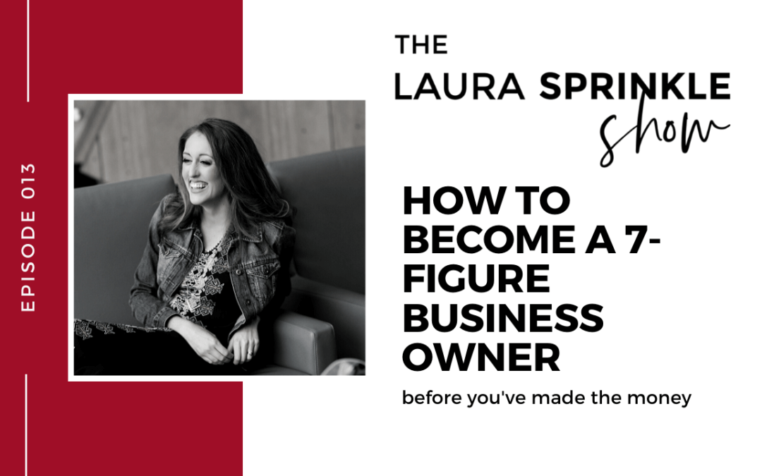 Episode 013: How to Become a 7-Figure Business Owner Before You’ve Made the Money